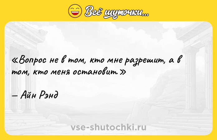 Цитата: Вопрос не в том, кто мне разрешит, а в том, кто меня остановит.Айн Рэнд