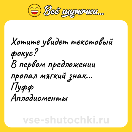 Шутка: Хотите увидет текстовый фокус? <br>В первом предложении пропал мягкий знак... <br>Пуфф <br>Аплодисменты
