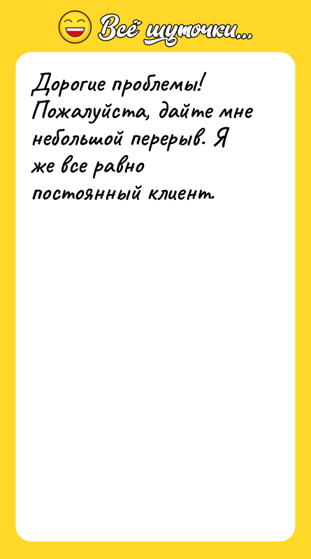 Дорогие проблемы! Пожалуйста, дайте мне небольшой перерыв. Я же все