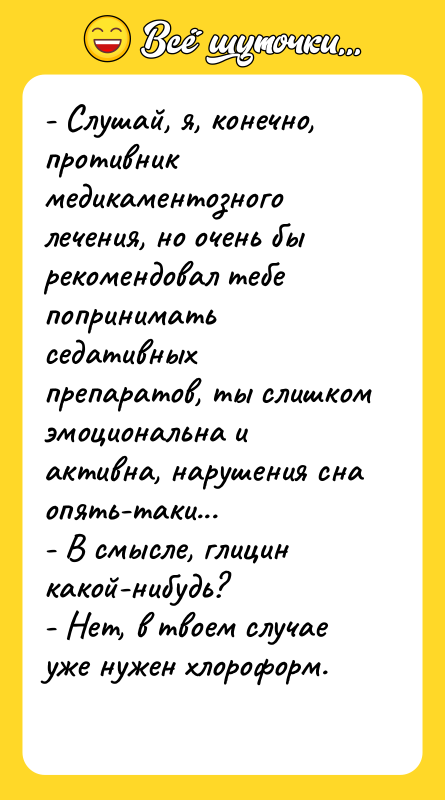 - Слушай, я, конечно, противник медикаментозного лечения, но очень бы
