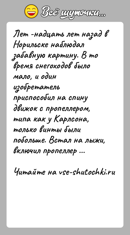 История: Лет -надцать лет назад в Норильске наблюдал забавную картину. В то время снегоходов было мало, и один изобретатель приспособил на