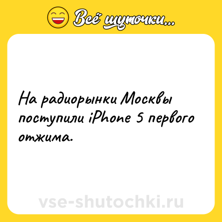Шутка: На радиорынки Москвы поступили iPhone 5 первого отжима.