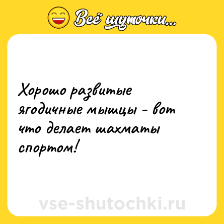 Шутка: Хорошо развитые ягодичные мышцы - вот что делает шахматы спортом!