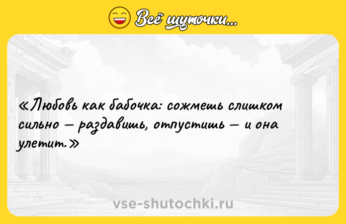 Цитата: Любовь как бабочка: сожмешь слишком сильно раздавишь, отпустишь и она улетит.