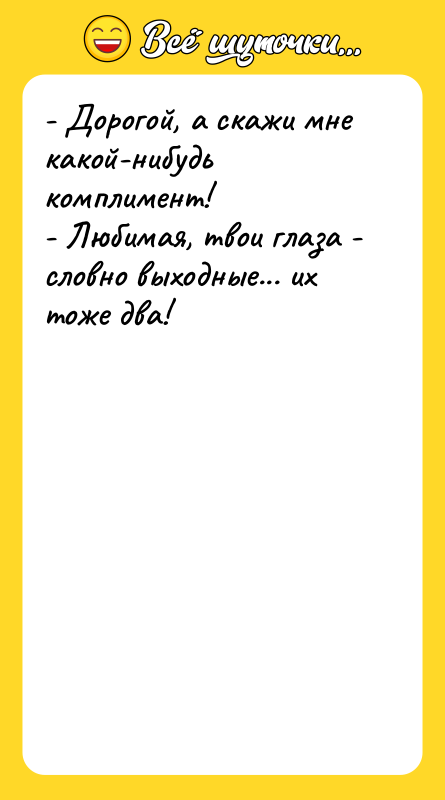 - Дорогой, а скажи мне какой-нибудь комплимент! - Любимая, твои