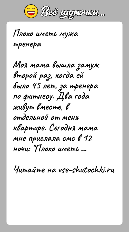 История: Плохо иметь мужа тренераМоя мама вышла замуж второй раз, когда ей было 45 лет, за тренера по фитнесу. Два года