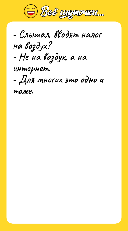 Шутка: - Слышал, вводят налог на воздух?- Не на воздух, а на интернет.- Для многих это одно и тоже.
