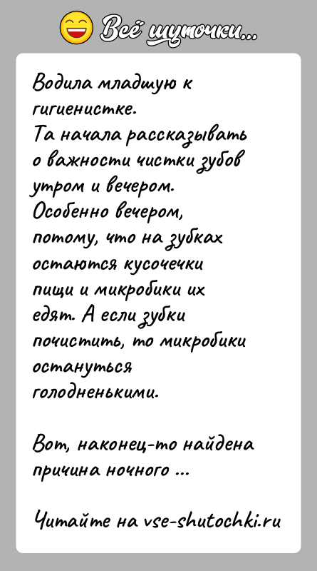 История: Водила младшую к гигиенистке.Та начала рассказывать о важности чистки зубов утром и вечером.Особенно вечером, потому, что на зубках остаются кусочечки