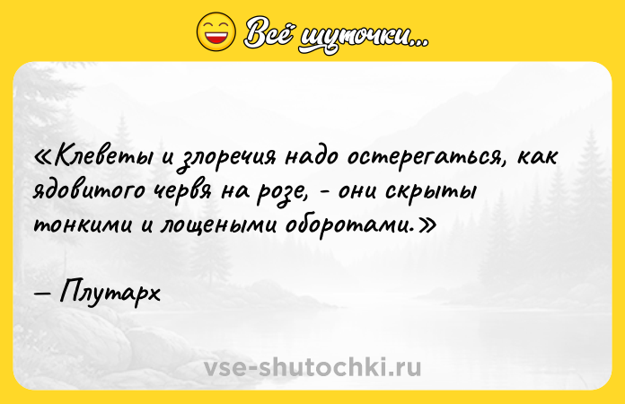 Цитата: Клеветы и злоречия надо остерегаться, как ядовитого червя на розе, - они скрыты тонкими и лощеными оборотами.Плутарх