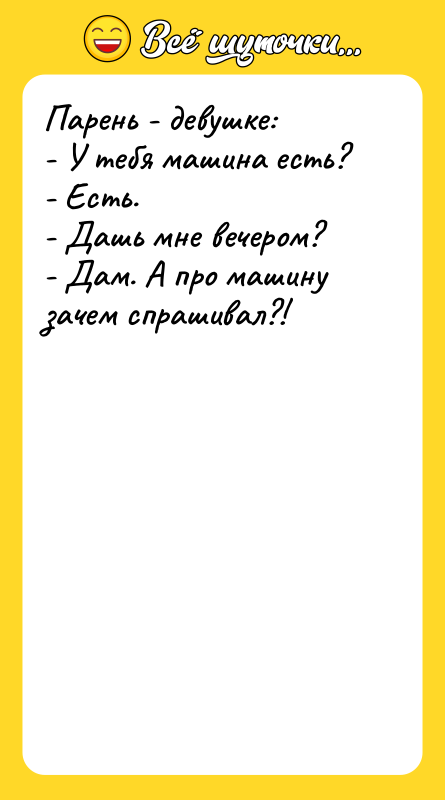 Парень - девушке:  - У тебя машина есть? 