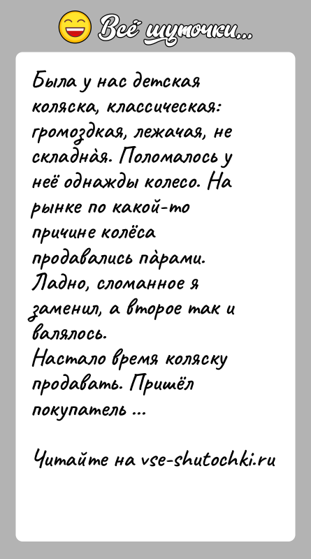 История: Была у нас детская коляска, классическая: громоздкая, лежачая, не складнàя. Поломалось у неё однажды колесо. На рынке по какой-то причине