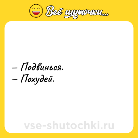 Шутка: — Подвинься. <br>— Похудей.