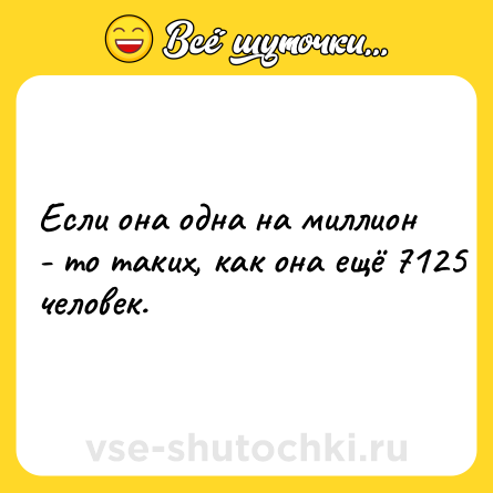 Шутка: Если она одна на миллион - то таких, как она ещё 7125 человек.