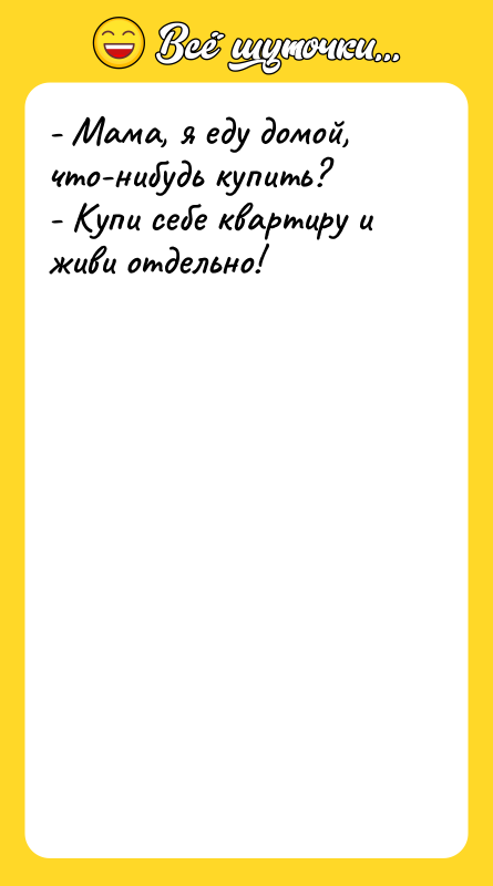 - Мама, я еду домой, что-нибудь купить? - Купи себе