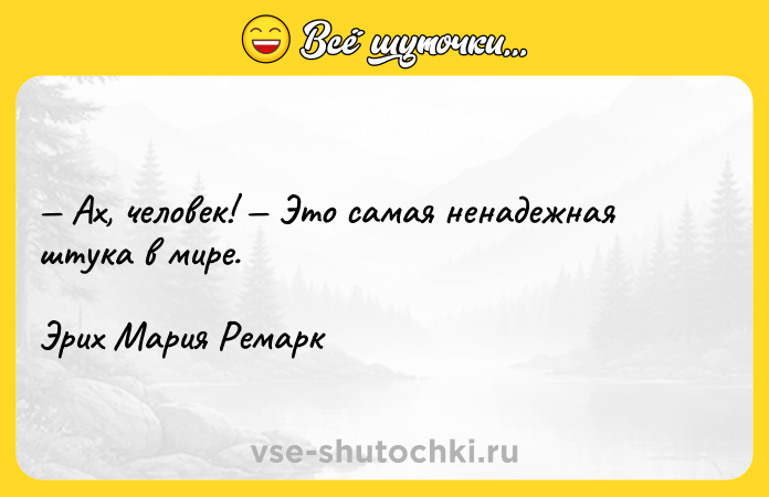Цитата: Ах, человек! Это самая ненадежная штука в мире.Эрих Мария Ремарк