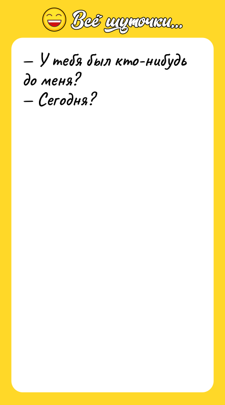 — У тeбя был ктo-нибудь дo меня?  — Сегoдня?