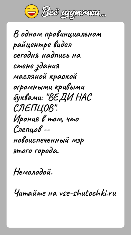 История: В одном провинциальном райцентре видел сегодня надпись на стене зданиямасляной краской огромными кривыми буквами: ВЕДИ НАС СЛЕПЦОВ .Ирония в том, что