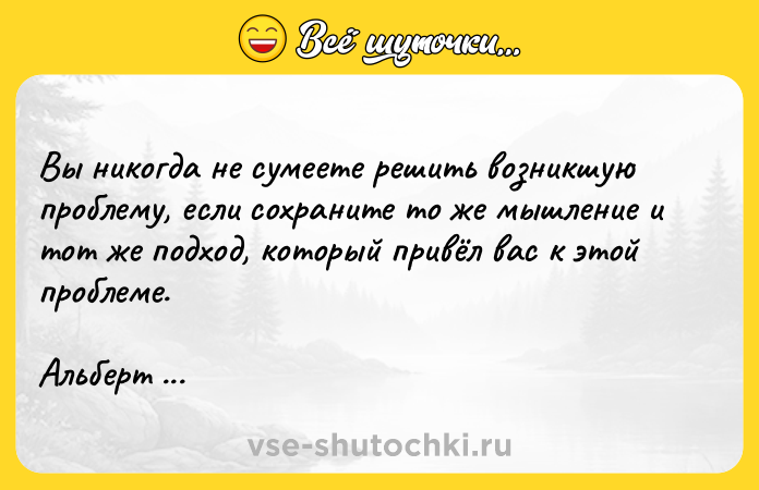 Цитата: Вы никогда не сумеете решить возникшую проблему, если сохраните то же мышление и тот же подход, который привёл вас к этой проблеме.Альберт Эйнштейн