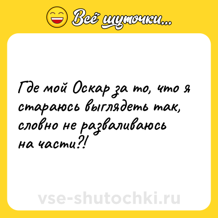 Шутка: Где мой Оскар за то, что я стараюсь выглядеть так, словно не разваливаюсь на части?!
