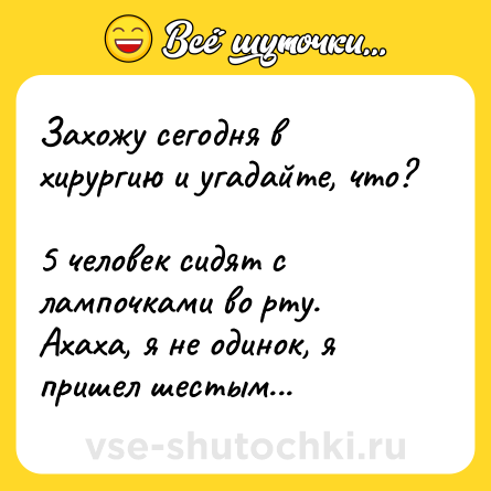 Шутка: Захожу сегодня в хирургию и угадайте, что? <br>5 человек сидят с лампочками во рту. <br>Ахаха, я не одинок, я пришел шестым...