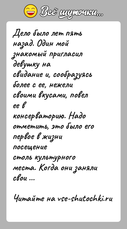 История: Дело было лет пять назад. Один мой знакомый пригласил девушку насвидание и, сообразуясь более с ее, нежели своими вкусами, повел