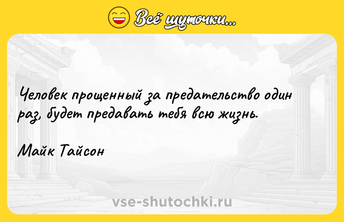 Цитата: Человек прощенный за предательство один раз, будет предавать тебя всю жизнь.Майк Тайсон