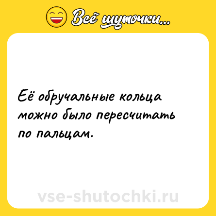 Шутка: Её обручальные кольца можно было пересчитать по пальцам.