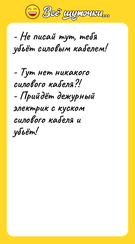 - Не писай тут, тебя убьёт силовым кабелем!  -
