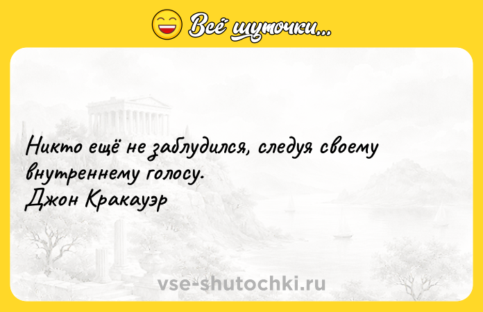 Цитата: Никто ещё не заблудился, следуя своему внутреннему голосу. Джон Кракауэр