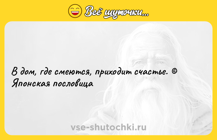 Цитата: В дом, где смеются, приходит счастье. Японская пословица