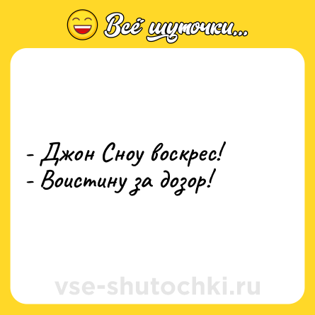 Шутка: - Джон Сноу воскрес! <br>- Воистину за дозор!