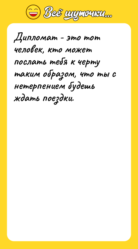 Дипломат - это тот человек, кто может послать тебя к