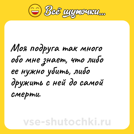 Шутка: Моя подруга так много обо мне знает, что либо ее нужно убить, либо дружить с ней до самой смерти.