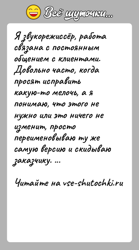 История: Я звукорежиссёр, работа связана с постоянным общением с клиентами. Довольно часто, когда просят исправить какую-то мелочь, а я понимаю, что