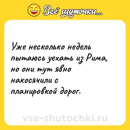 Шутка: Уже несколько недель пытаюсь уехать из Рима, но они тут явно накосячили с планировкой дорог.