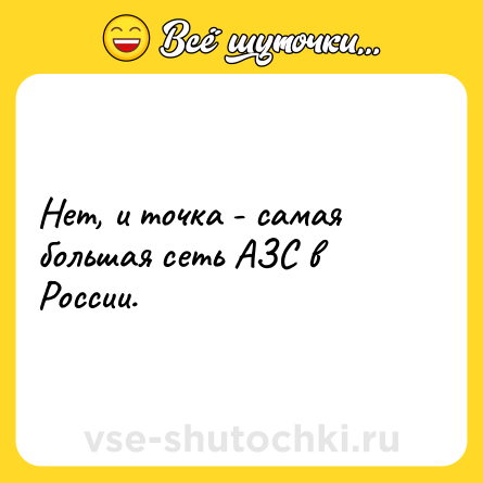 Шутка: Нет, и точка - самая большая сеть АЗС в России.