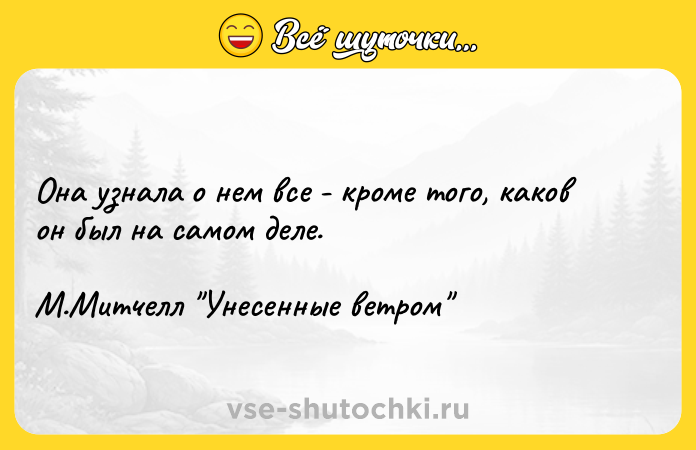 Цитата: Она узнала о нем все - кроме того, каков он был на самом деле. М.Митчелл Унесенные ветром
