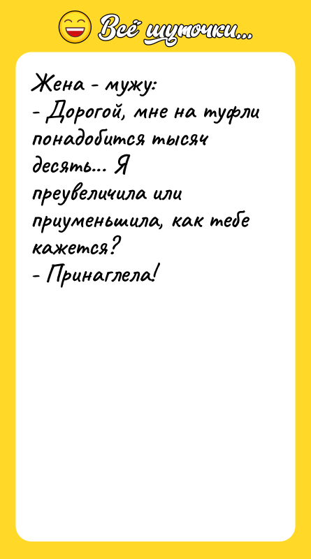 Жена - мужу: - Дорогой, мне на туфли понадобится тысяч