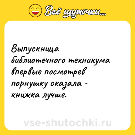 Шутка: Выпускница библиотечного техникума впервые посмотрев порнушку сказала - книжка лучше.