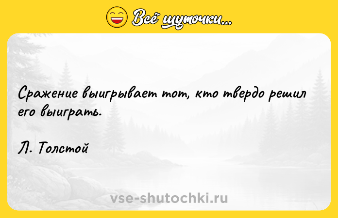 Цитата: Сражение выигрывает тот, кто твердо решил его выиграть.Л. Толстой