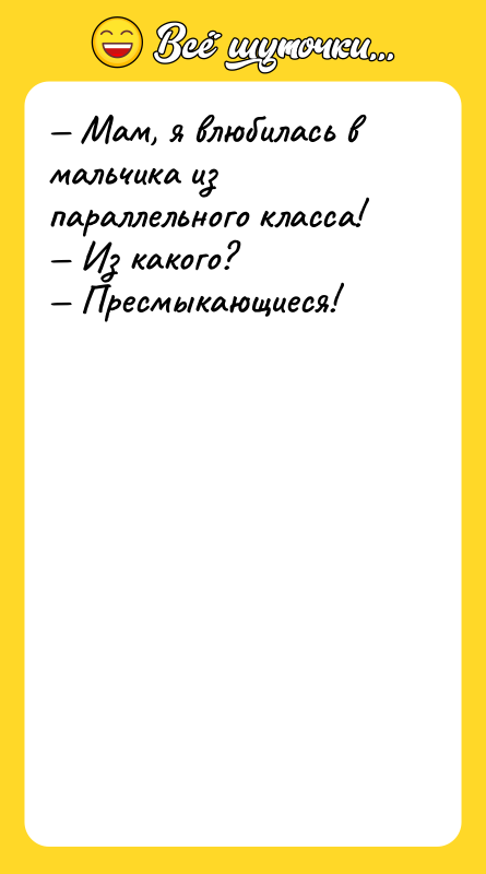 — Мам, я влюбилась в мальчика из параллельного класса! 