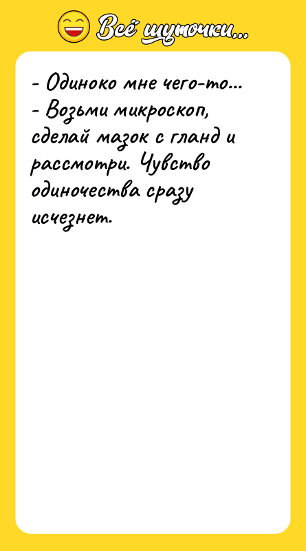 - Одиноко мне чего-то... - Возьми микроскоп, сделай мазок с