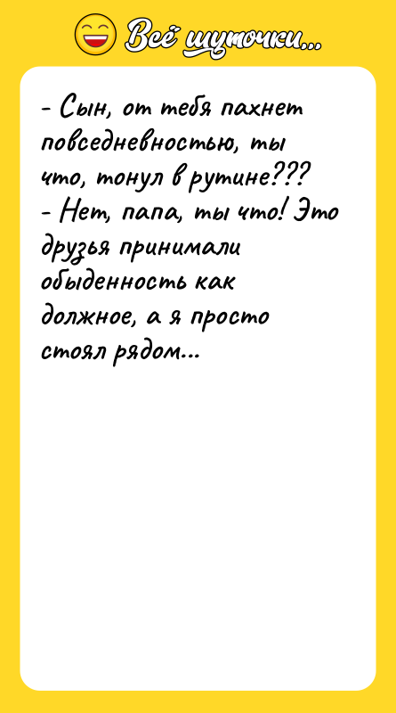 - Сын, от тебя пахнет повседневностью, ты что, тонул в