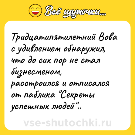 Шутка: Тридцатипятилетний Вова с удивлением обнаружил, что до сих пор не стал бизнесменом, расстроился и отписался от паблика 
