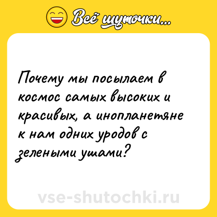 Шутка: Почему мы посылаем в космос самых высоких и красивых, а инопланетяне к нам одних уродов с зелеными ушами?
