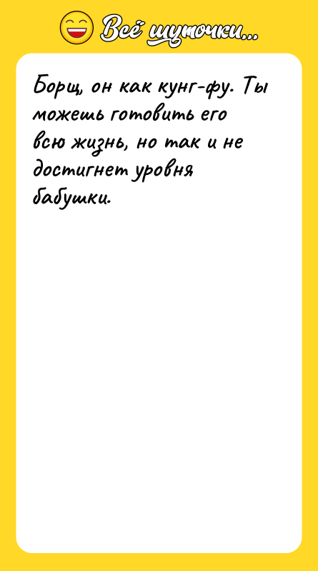 Борщ, он как кунг-фу. Ты можешь готовить его всю жизнь,