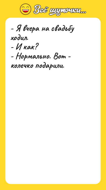 - Я вчера на свадьбу ходил. - И как?