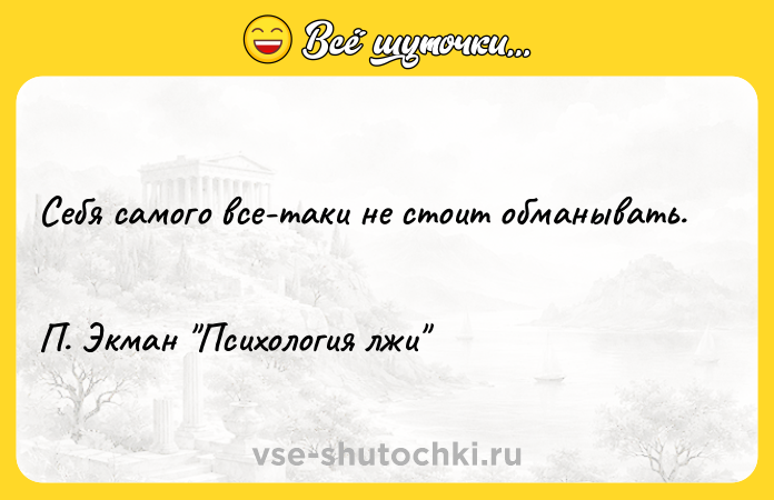 Цитата: Себя самого все-таки не стоит обманывать. П. Экман Психология лжи