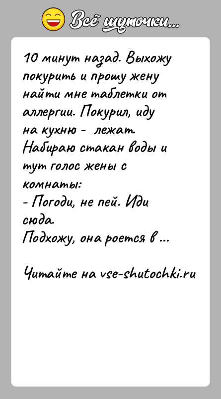 История: 10 минут назад. Выхожу покурить и прошу жену найти мне таблетки от аллергии. Покурил, иду на кухню - лежат.