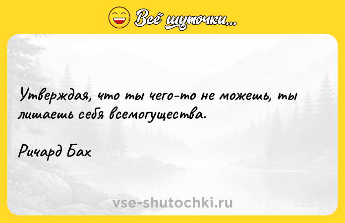 Цитата: Утверждая, что ты чего-то не можешь, ты лишаешь себя всемогущества.Ричард Бах